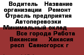 Водитель › Название организации ­ Ремонт  › Отрасль предприятия ­ Автоперевозки › Минимальный оклад ­ 25 000 - Все города Работа » Вакансии   . Хакасия респ.,Саяногорск г.